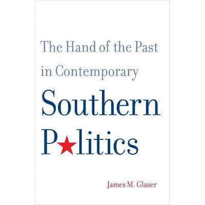 The Hand of the Past in Contemporary Southern Politics - by  James M Glaser (Paperback)