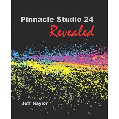 Pinnacle Studio 24 Revealed - by  Jeff Naylor (Paperback)