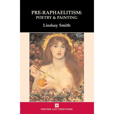 Pre-Raphaelitism: Poetry and Painting - (Writers and Their Work) by  Lindsay Smith (Paperback)