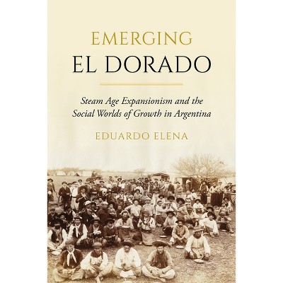Emerging El Dorado - by  Eduardo Elena (Hardcover)