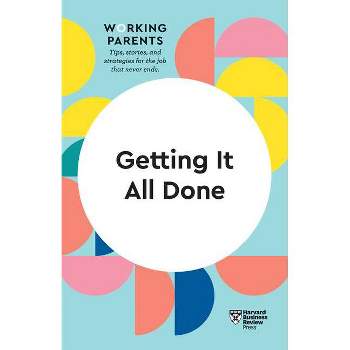 Getting It All Done (HBR Working Parents Series) - by  Harvard Business Review & Daisy Dowling & Bruce Feiler & Stewart D Friedman & Whitney Johnson
