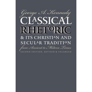 Classical Rhetoric and Its Christian and Secular Tradition from Ancient to Modern Times - 2nd Edition by  George A Kennedy (Paperback) - 1 of 1