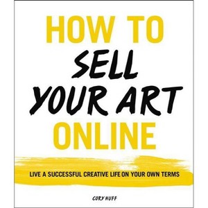 How to Sell Your Art Online - by  Cory Huff (Paperback) - 1 of 1