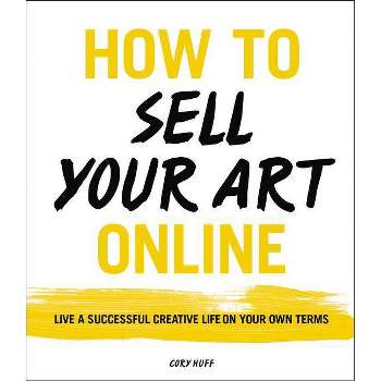 How to Sell Your Art Online - by  Cory Huff (Paperback)