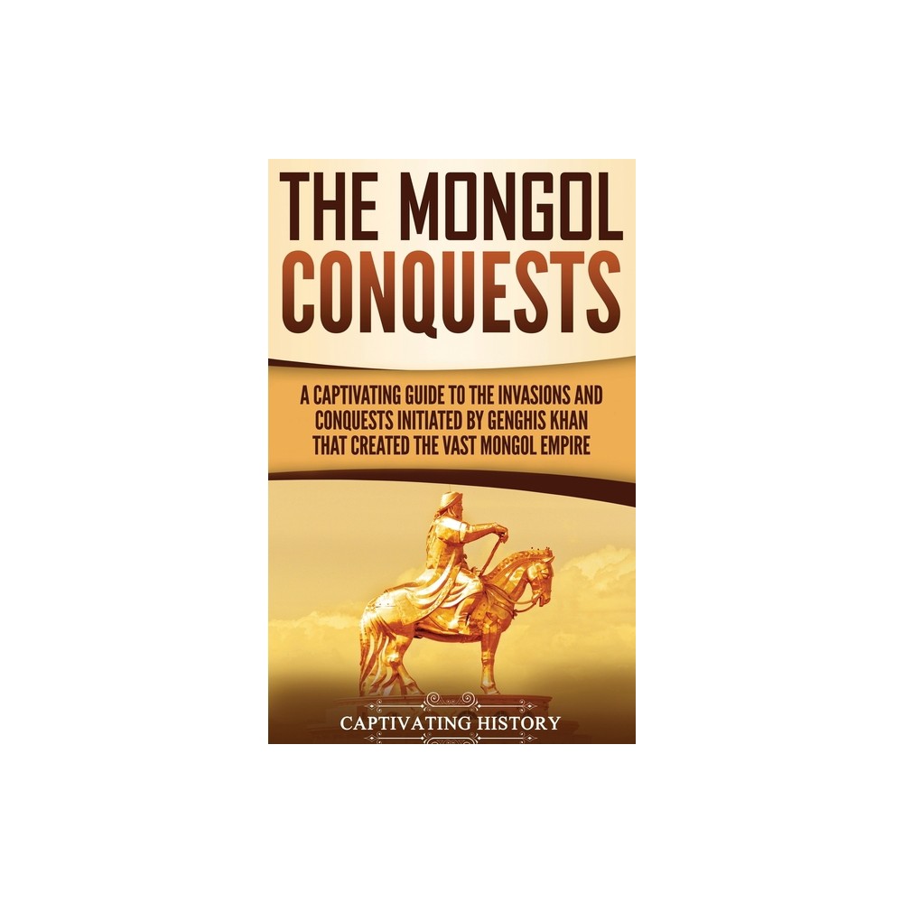 The Mongol Conquests - by Captivating History (Hardcover)