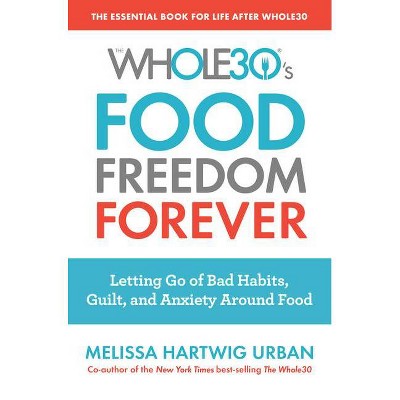 Whole30's Food Freedom Forever : Letting Go of Bad Habits, Guilt, and Anxiety Around Food - (Paperback) - by Melissa Hartwig