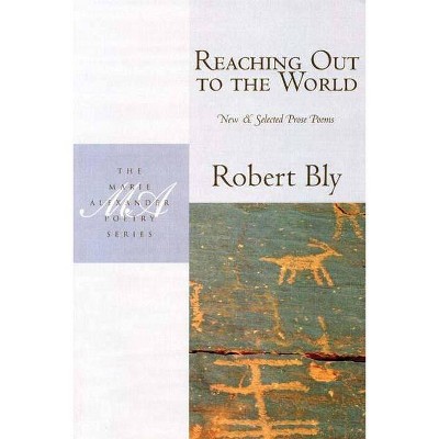 Reaching Out to the World - (Marie Alexander Poetry (White Pine)) by  Robert Bly (Paperback)