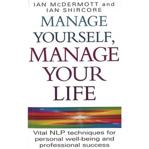 Manage Yourself, Manage Your Life - (Vital Nlp Techniques for Personal Wellbeing and Professional) by  Ian McDermott (Paperback) - 1 of 1