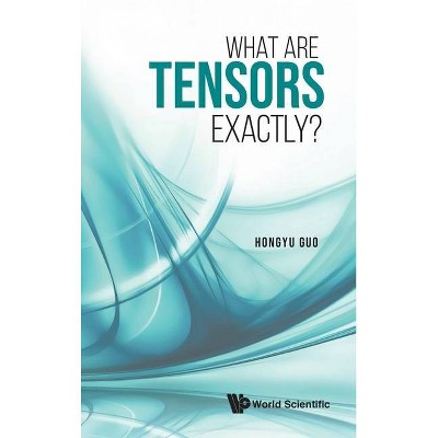 What Are Tensors Exactly? - by  Hongyu Guo (Hardcover)