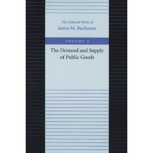 The Demand and Supply of Public Goods - (Collected Works of James M. Buchanan) by  James M Buchanan (Paperback) - 1 of 1