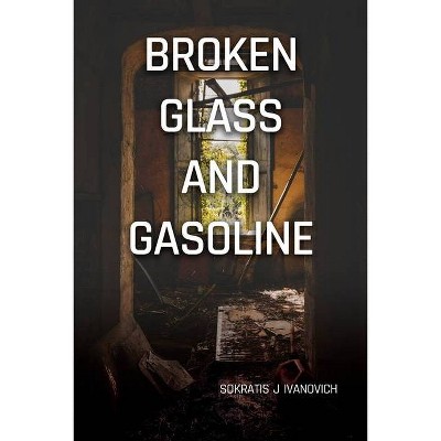 Broken Glass and Gasoline - by  Sokratis J Ivanovich (Paperback)