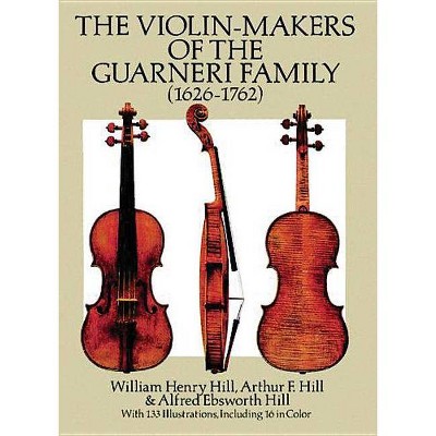 The Violin-Makers of the Guarneri Family (1626-1762) - (Dover Books on Music) by  William Henry Hill & Arthur F Hill (Paperback)