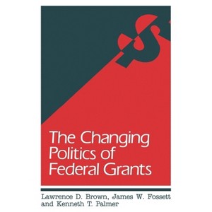 Changing Politics of Federal Grants - by  Lawrence D Brown & James W Fossett & Kenneth T Palmer (Paperback) - 1 of 1
