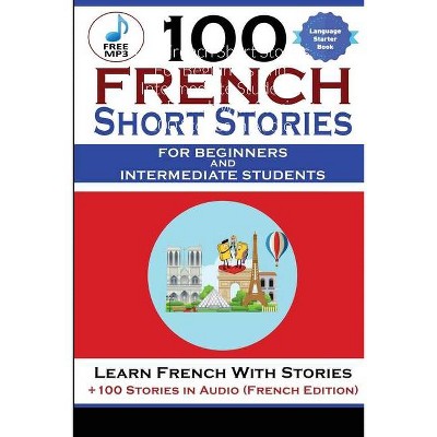 100 French Short Stories For Beginners And Intermediate Students Learn French with Stories + 100 Stories in Audio - (Paperback)