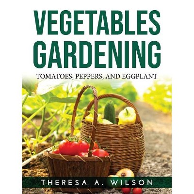 Vegetables Gardening - by  Theresa a Wilson (Paperback)