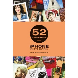 52 Assignments: iPhone Photography - by  Jack Hollingsworth (Hardcover) - 1 of 1