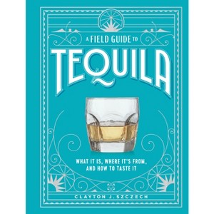 A Field Guide to Tequila - by  Clayton J Szczech (Hardcover) - 1 of 1