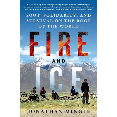 Fire and Ice: Soot, Solidarity, and Survival on the Roof of the World - by  Jonathan Mingle (Hardcover)