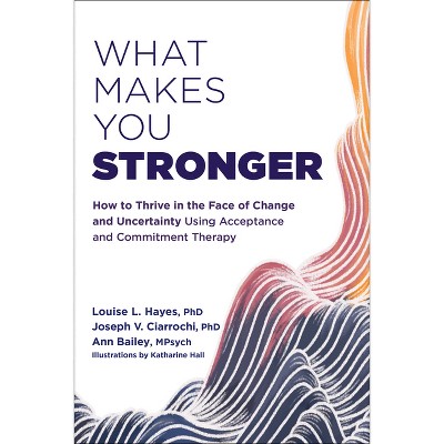 What Makes You Stronger - by  Louise L Hayes & Joseph V Ciarrochi & Ann Bailey (Paperback)