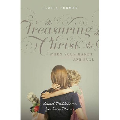 Treasuring Christ When Your Hands Are Full - by  Gloria Furman (Paperback)
