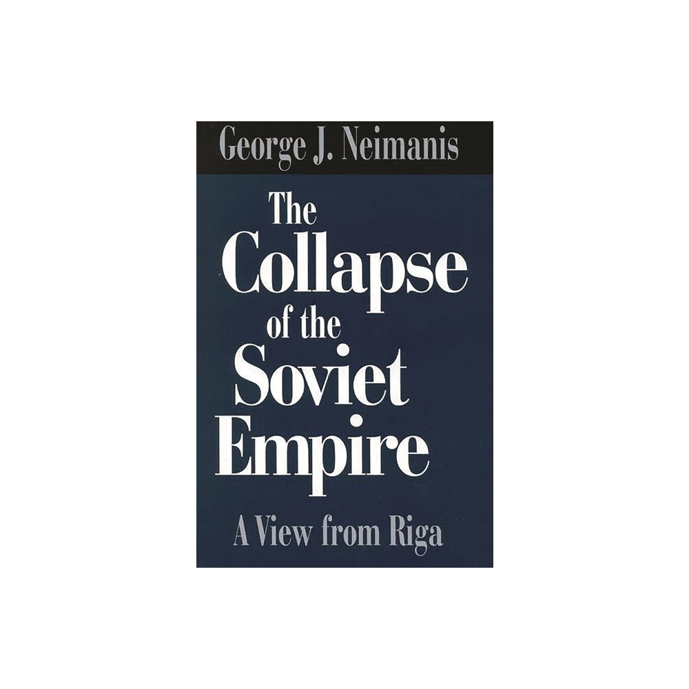 The Collapse of the Soviet Empire - by George J Neimanis (Hardcover)