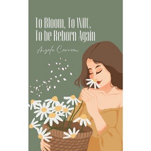 To Bloom, To Wilt, To be Reborn Again - by  Angela Carreon (Paperback) - 1 of 1
