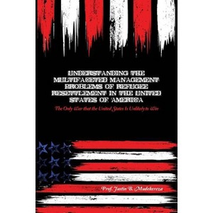 Understanding the Multifaceted Management Problems of Refugee Resettlement in the United States of America - by  Justin B Mudekereza (Paperback) - 1 of 1