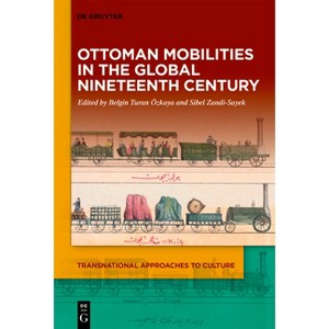 Ottoman Mobilities in the Global Nineteenth Century - (Transnational Approaches to Culture) by  Belgin Turan Özkaya & Sibel Zandi-Sayek (Hardcover) - 1 of 1