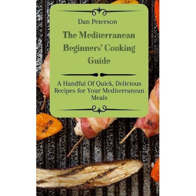 The Mediterranean Beginners' Cooking Guide - by  Dan Peterson (Hardcover)