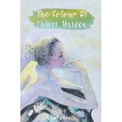 The Colour of Things Unseen - by  Annee Lawrence (Paperback)