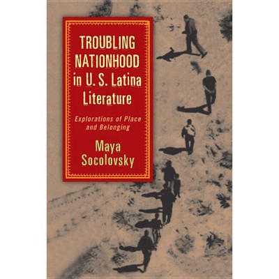 Troubling Nationhood in U.S. Latina Literature - (Latinidad: Transnational Cultures in the United States) by  Maya Socolovsky (Hardcover)
