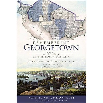 Remembering Georgetown - (American Chronicles (History Press)) by  David Mould & Missy Loewe (Paperback)