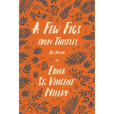 A Few Figs from Thistles - The Poetry of Edna St. Vincent Millay;With a Biography by Carl Van Doren - by  Edna St Vincent Millay (Paperback)