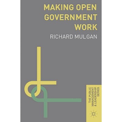 Making Open Government Work - (Public Management and Leadership) by  Richard Mulgan (Paperback)