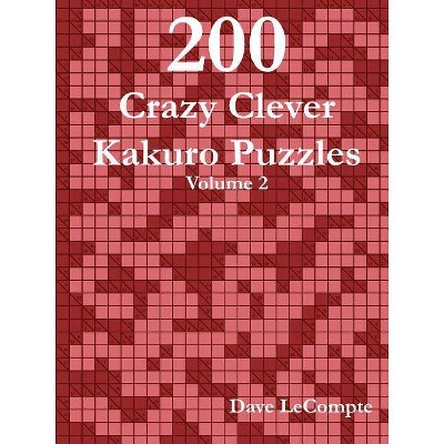 200 Crazy Clever Kakuro Puzzles - Volume 2 - by  Dave LeCompte (Paperback)