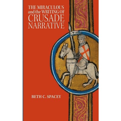 The Miraculous and the Writing of Crusade Narrative - (Crusading in Context) by  Beth C Spacey (Paperback)