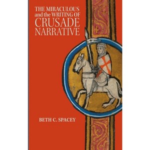 The Miraculous and the Writing of Crusade Narrative - (Crusading in Context) by  Beth C Spacey (Paperback) - 1 of 1