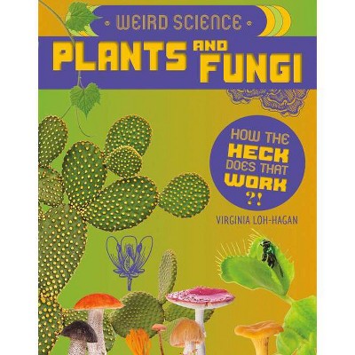 Weird Science: Plants and Fungi - (How the Heck Does That Work?!) by  Virginia Loh-Hagan (Paperback)