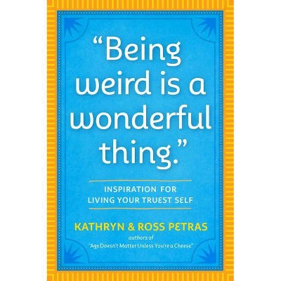 Being Weird Is a Wonderful Thing - by  Kathryn Petras & Ross Petras (Paperback)