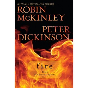 Fire: Tales of Elemental Spirits - by  Robin McKinley & Peter Dickinson (Paperback) - 1 of 1