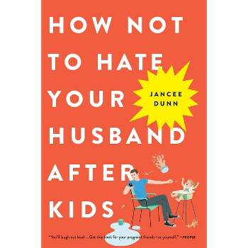 How Not to Hate Your Husband After Kids - by  Jancee Dunn (Paperback)