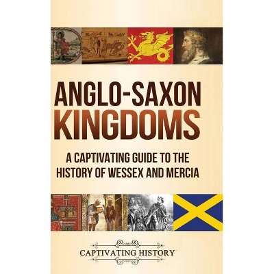 Anglo-Saxon Kingdoms - by  Captivating History (Hardcover)