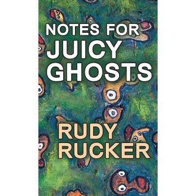 Notes for Juicy Ghosts - by  Rudy Rucker (Hardcover)