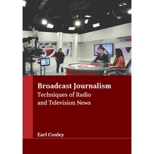 Broadcast Journalism: Techniques of Radio and Television News - by  Earl Conley (Hardcover) - 1 of 1
