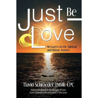 Just Be Love - by  David Schroeder Lmsw Cpc (Paperback)