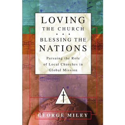Loving the Church . . . Blessing the Nations - by  George Miley (Paperback)