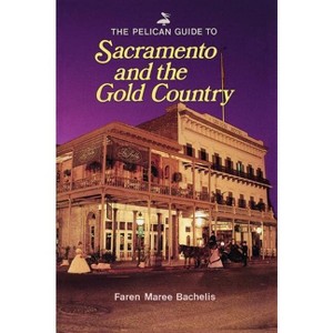 The Pelican Guide to Sacramento and the Gold Country - (Pelican Guides) by  Faren Maree Bachelis (Paperback) - 1 of 1