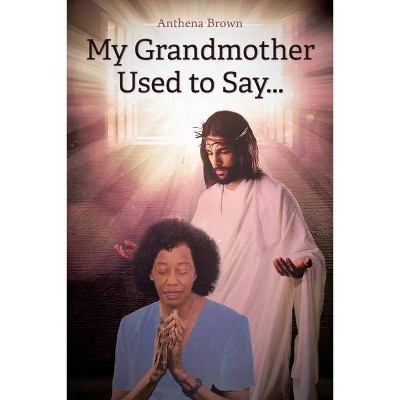 My Grandmother Used to Say... - by  Anthena Brown (Paperback)