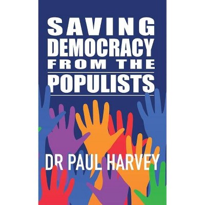 Saving Democracy From The Populists - by  Paul Harvey (Paperback)