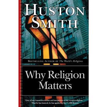 Why Religion Matters - by  Huston Smith (Paperback)